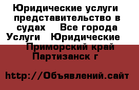 Юридические услуги, представительство в судах. - Все города Услуги » Юридические   . Приморский край,Партизанск г.